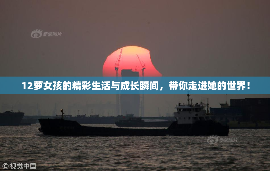 12萝女孩的精彩生活与成长瞬间，带你走进她的世界！