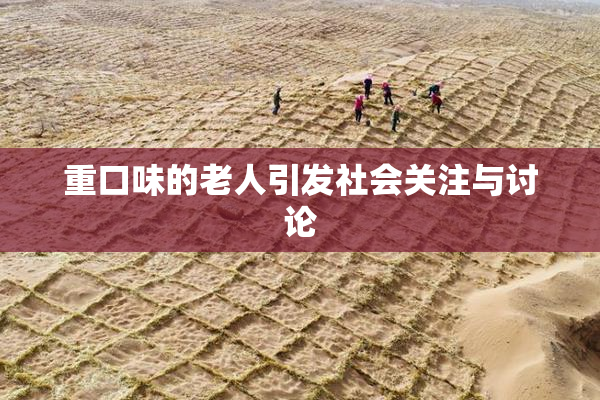 重口味的老人引发社会关注与讨论