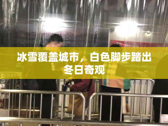 冰雪覆盖城市，白色脚步踏出冬日奇观