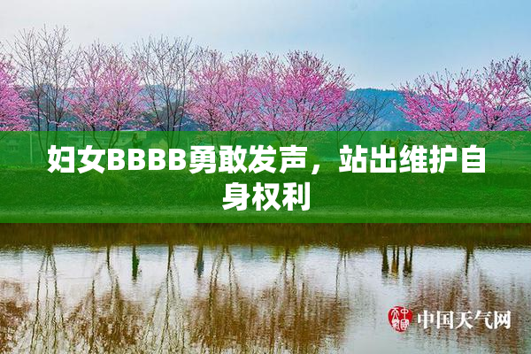 妇女BBBB勇敢发声，站出维护自身权利