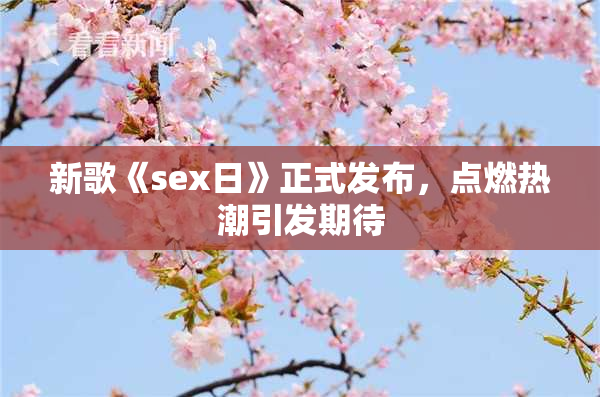 新歌《sex日》正式发布，点燃热潮引发期待