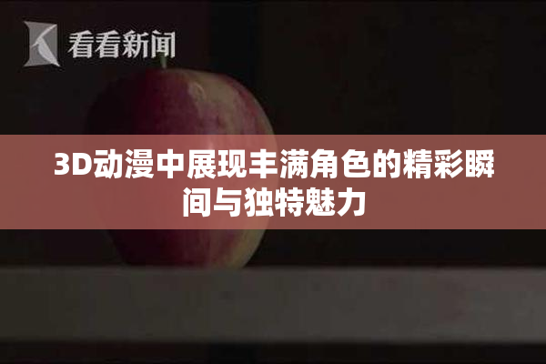 3D动漫中展现丰满角色的精彩瞬间与独特魅力