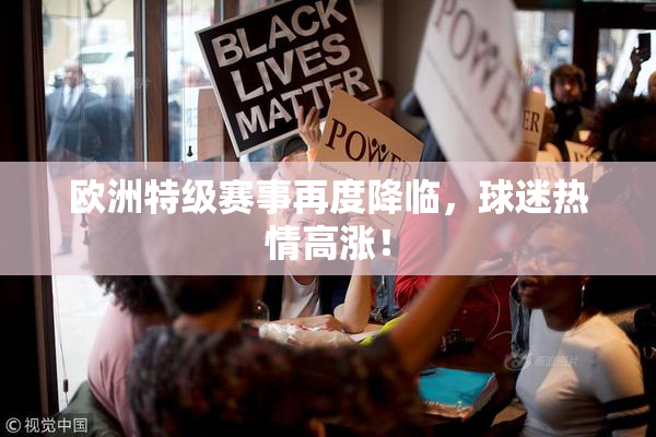 欧洲特级赛事再度降临，球迷热情高涨！