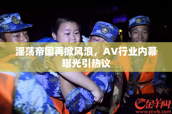 淫荡帝国再掀风浪，AV行业内幕曝光引热议