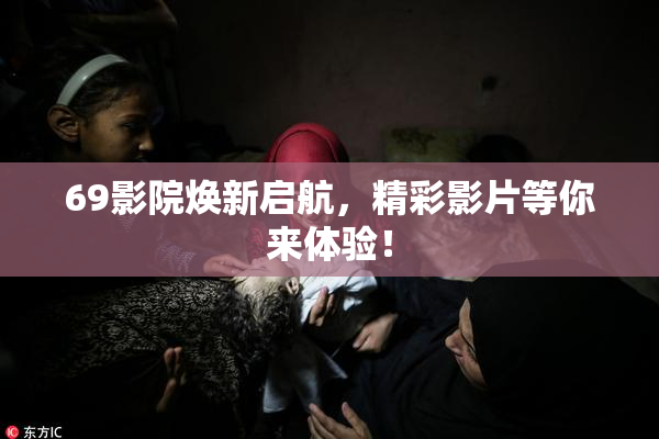 69影院焕新启航，精彩影片等你来体验！