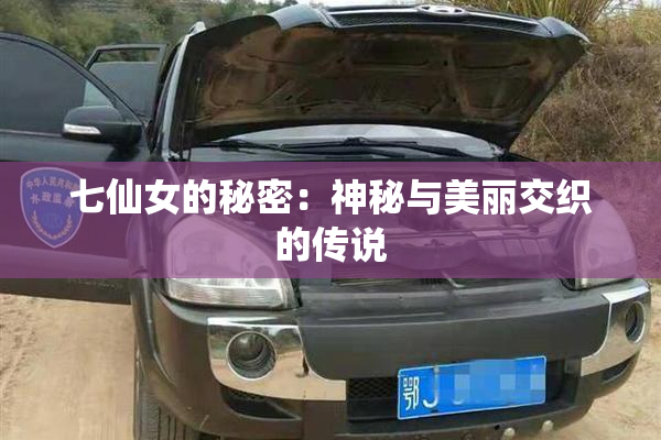 七仙女的秘密：神秘与美丽交织的传说