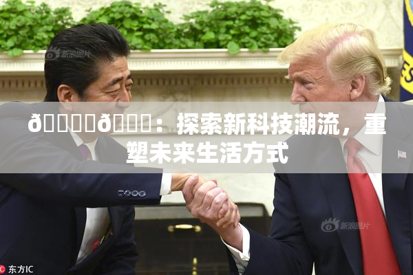 🔞‌🍌：探索新科技潮流，重塑未来生活方式