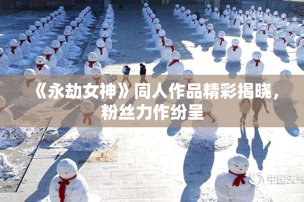 《永劫女神》同人作品精彩揭晓，粉丝力作纷呈