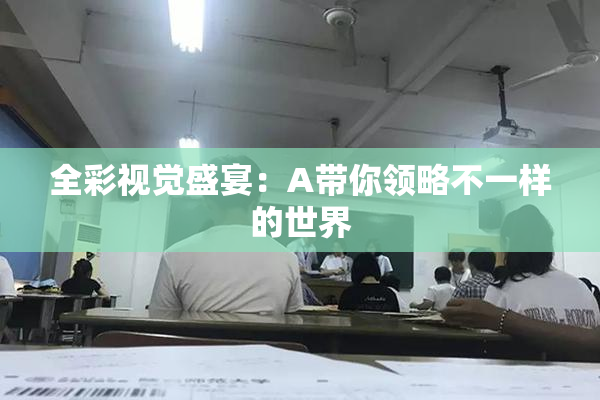 全彩视觉盛宴：A带你领略不一样的世界
