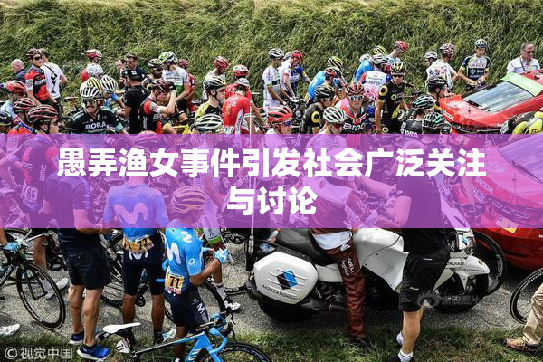 愚弄渔女事件引发社会广泛关注与讨论