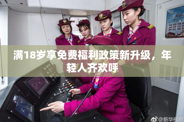 满18岁享免费福利政策新升级，年轻人齐欢呼