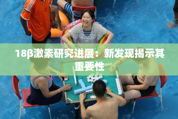 18β激素研究进展：新发现揭示其重要性