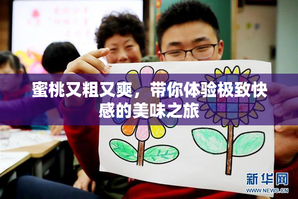 蜜桃又粗又爽，带你体验极致快感的美味之旅