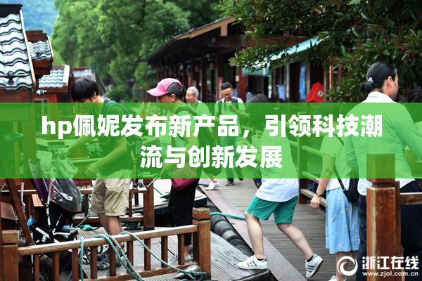 hp佩妮发布新产品，引领科技潮流与创新发展