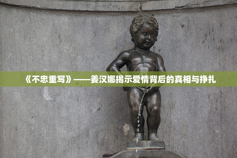 《不忠重写》——姜汉娜揭示爱情背后的真相与挣扎