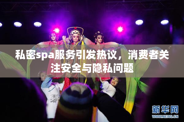 私密spa服务引发热议，消费者关注安全与隐私问题