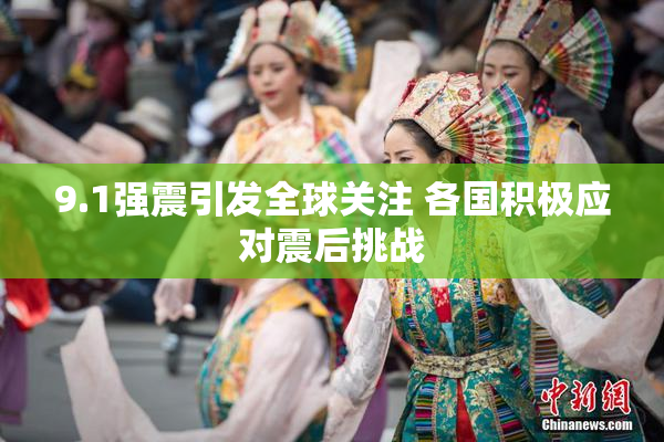 9.1强震引发全球关注 各国积极应对震后挑战