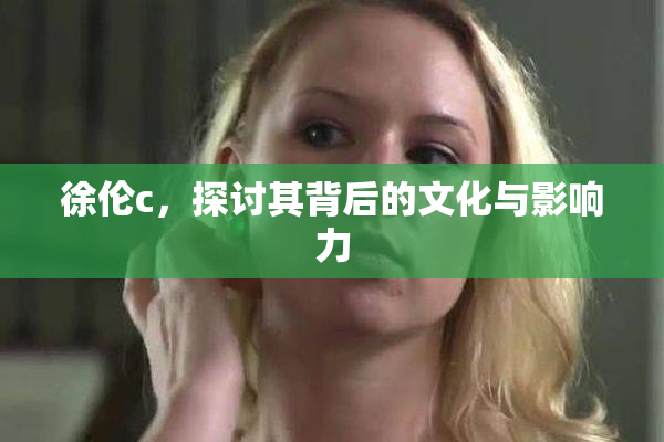 徐伦c，探讨其背后的文化与影响力