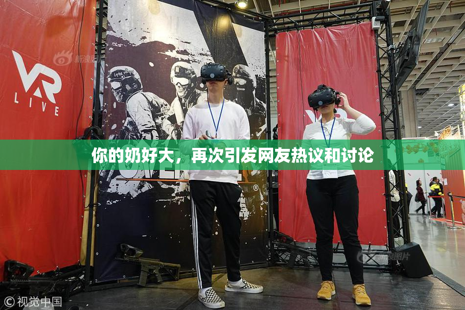 你的奶好大，再次引发网友热议和讨论