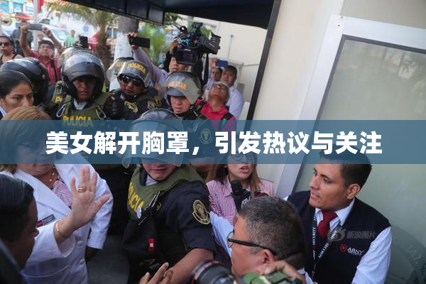 美女解开胸罩，引发热议与关注