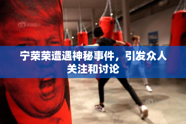 宁荣荣遭遇神秘事件，引发众人关注和讨论