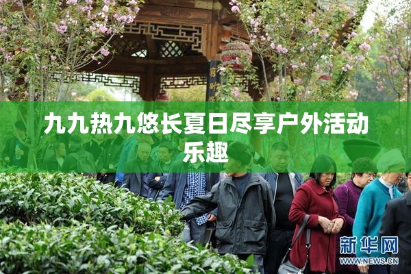 九九热九悠长夏日尽享户外活动乐趣