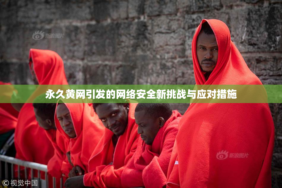永久黄网引发的网络安全新挑战与应对措施