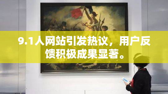 9.1人网站引发热议，用户反馈积极成果显著。