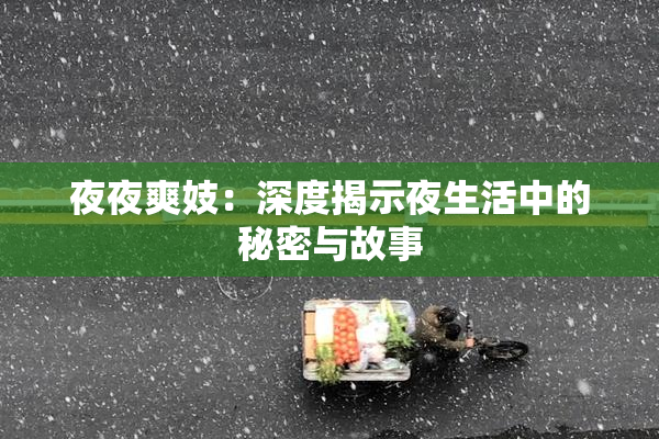 夜夜爽妓：深度揭示夜生活中的秘密与故事
