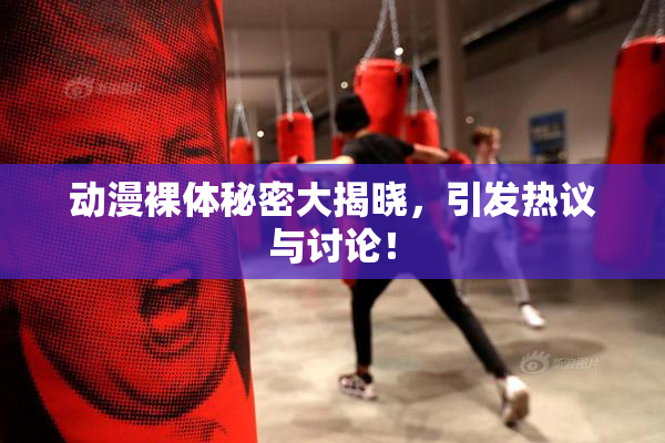 动漫裸体秘密大揭晓，引发热议与讨论！