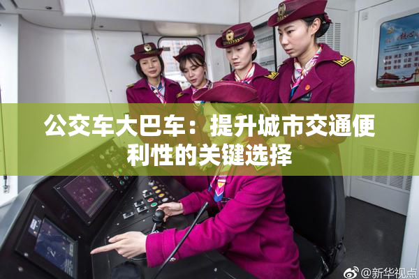 公交车大巴车：提升城市交通便利性的关键选择