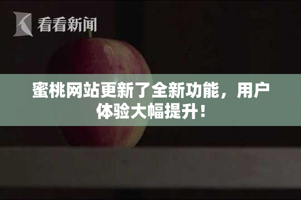蜜桃网站更新了全新功能，用户体验大幅提升！