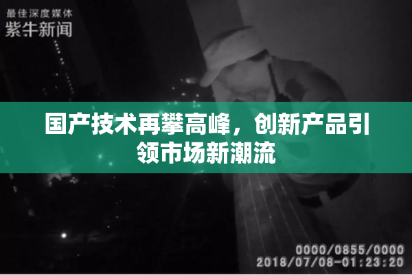 国产技术再攀高峰，创新产品引领市场新潮流