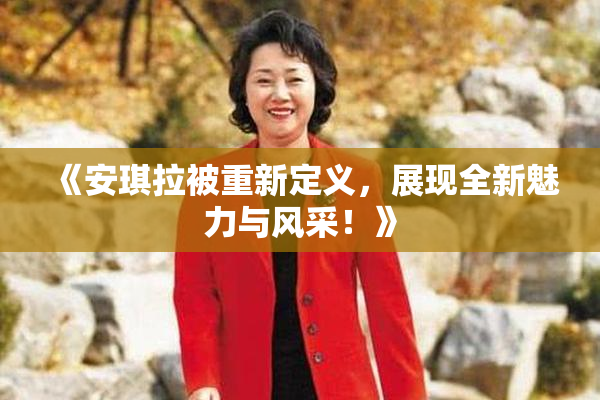 《安琪拉被重新定义，展现全新魅力与风采！》
