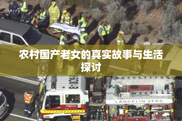 农村国产老女的真实故事与生活探讨