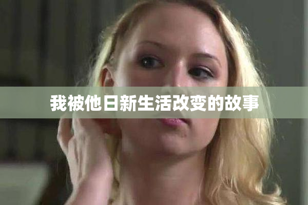 我被他日新生活改变的故事