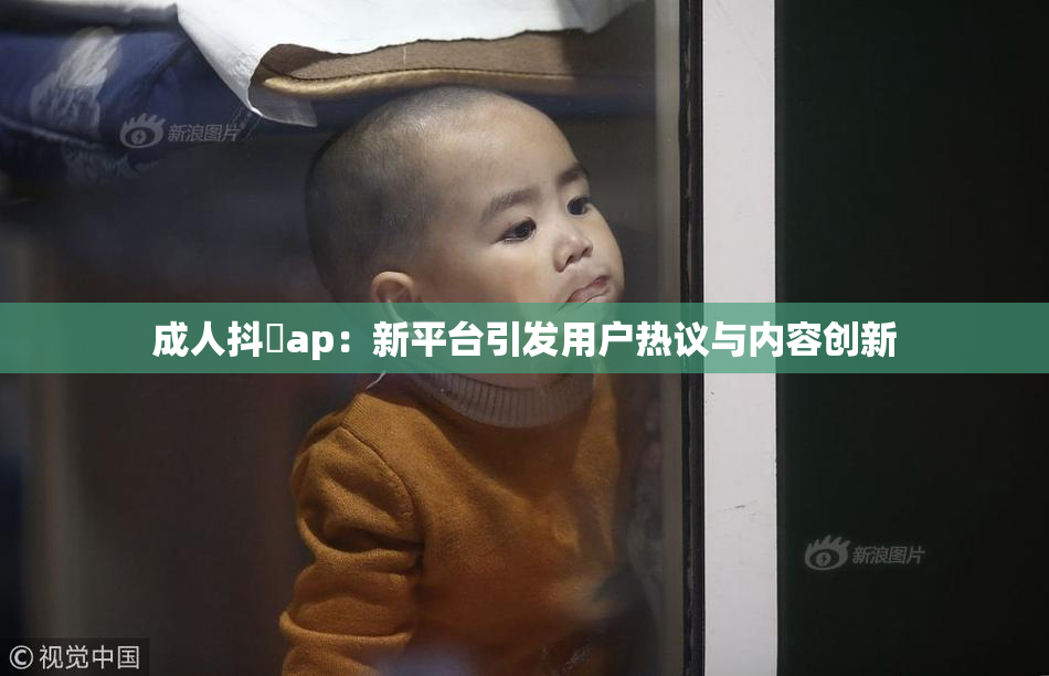 成人抖抈ap：新平台引发用户热议与内容创新