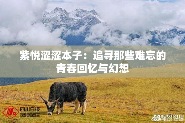 紫悦涩涩本子：追寻那些难忘的青春回忆与幻想