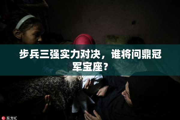 步兵三强实力对决，谁将问鼎冠军宝座？