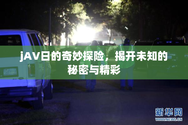 jA∨日的奇妙探险，揭开未知的秘密与精彩