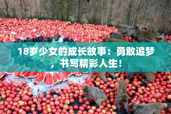 18岁少女的成长故事：勇敢追梦，书写精彩人生！