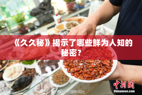 《久久秘》揭示了哪些鲜为人知的秘密？