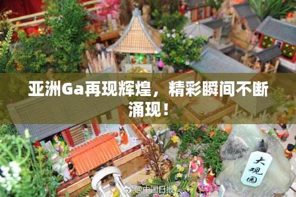 亚洲Ga再现辉煌，精彩瞬间不断涌现！