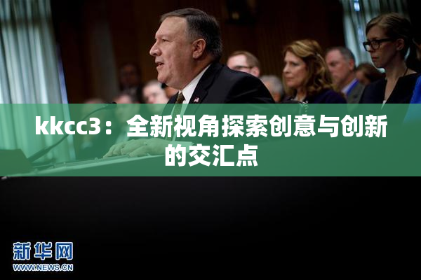 kkcc3：全新视角探索创意与创新的交汇点