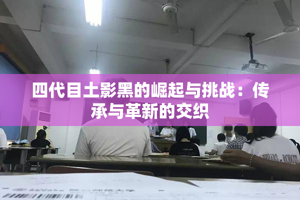 四代目土影黑的崛起与挑战：传承与革新的交织