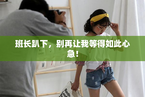 班长趴下，别再让我等得如此心急！
