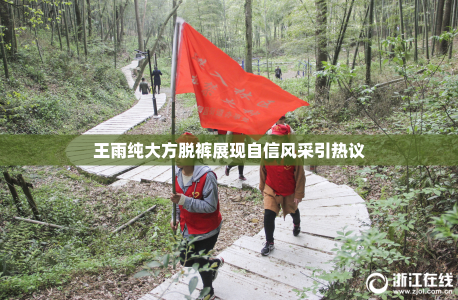 王雨纯大方脱裤展现自信风采引热议