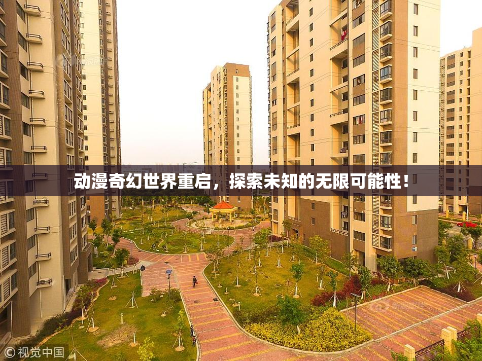 动漫奇幻世界重启，探索未知的无限可能性！
