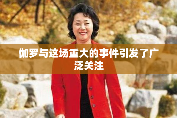 伽罗与这场重大的事件引发了广泛关注