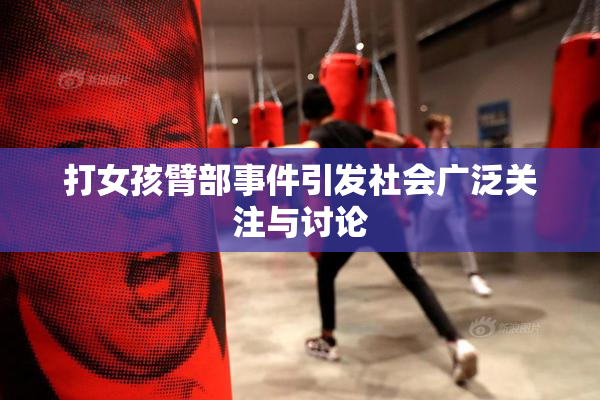 打女孩臂部事件引发社会广泛关注与讨论